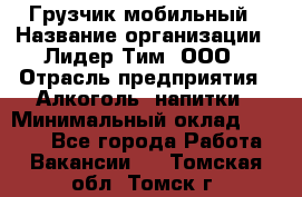 Грузчик мобильный › Название организации ­ Лидер Тим, ООО › Отрасль предприятия ­ Алкоголь, напитки › Минимальный оклад ­ 5 000 - Все города Работа » Вакансии   . Томская обл.,Томск г.